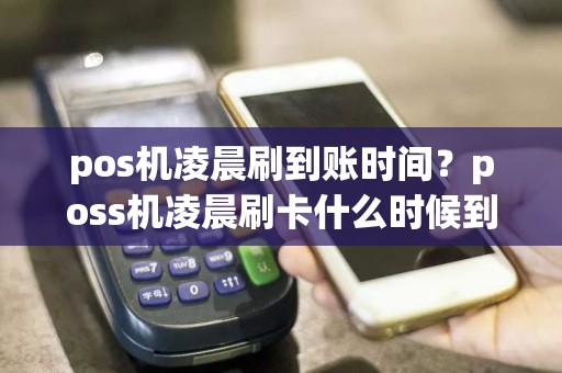 pos机凌晨刷到账时间？poss机凌晨刷卡什么时候到账