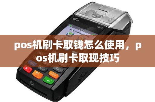 pos机刷卡取钱怎么使用，pos机刷卡取现技巧