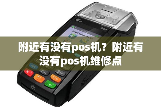 附近有没有pos机？附近有没有pos机维修点
