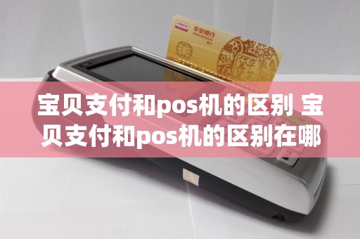 宝贝支付和pos机的区别 宝贝支付和pos机的区别在哪
