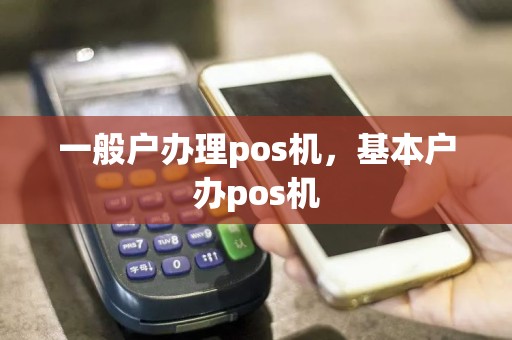 一般户办理pos机，基本户办pos机