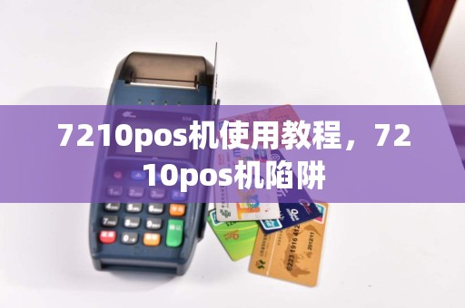 7210pos机使用教程，7210pos机陷阱