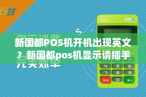 新国都POS机开机出现英文？新国都pos机显示请插手机卡