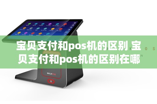 宝贝支付和pos机的区别 宝贝支付和pos机的区别在哪