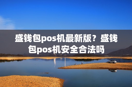 盛钱包pos机最新版？盛钱包pos机安全合法吗