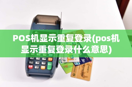 POS机显示重复登录(pos机显示重复登录什么意思)  第1张