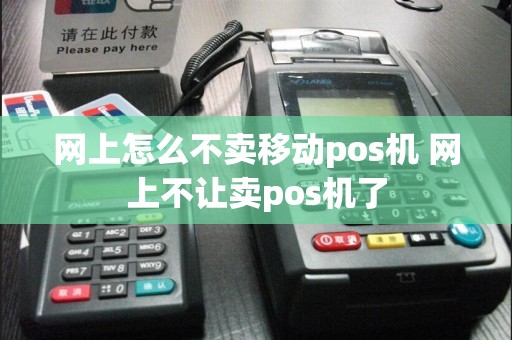 网上怎么不卖移动pos机 网上不让卖pos机了