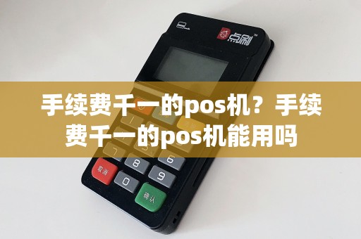 手续费千一的pos机？手续费千一的pos机能用吗