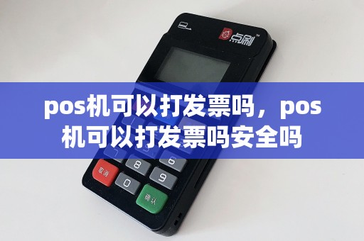 pos机可以打发票吗，pos机可以打发票吗安全吗