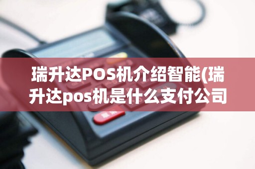 瑞升达POS机介绍智能(瑞升达pos机是什么支付公司)