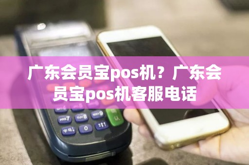 广东会员宝pos机？广东会员宝pos机客服电话