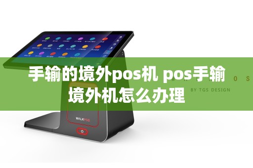 手输的境外pos机 pos手输境外机怎么办理