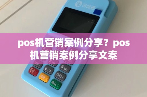 pos机营销案例分享？pos机营销案例分享文案