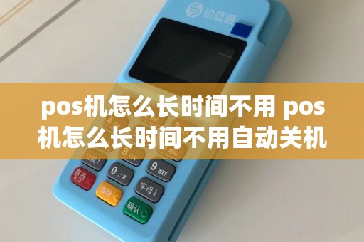 pos机怎么长时间不用 pos机怎么长时间不用自动关机  第1张