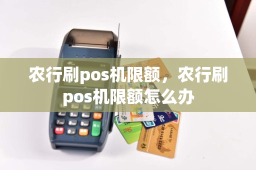 农行刷pos机限额，农行刷pos机限额怎么办