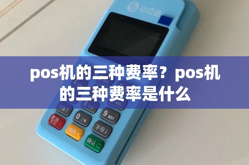 pos机的三种费率？pos机的三种费率是什么  第1张