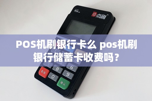 POS机刷银行卡么 pos机刷银行储蓄卡收费吗？