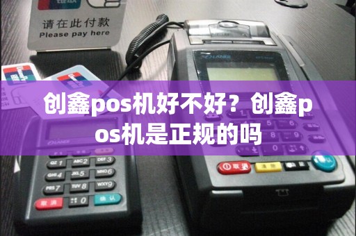 创鑫pos机好不好？创鑫pos机是正规的吗  第1张