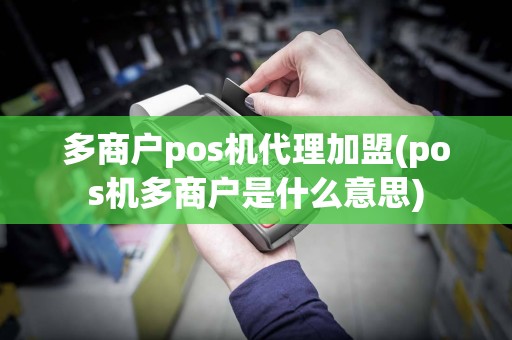 多商户pos机代理加盟(pos机多商户是什么意思)