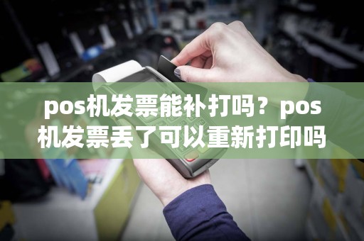pos机发票能补打吗？pos机发票丢了可以重新打印吗