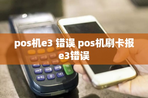 pos机e3 错误 pos机刷卡报e3错误  第1张