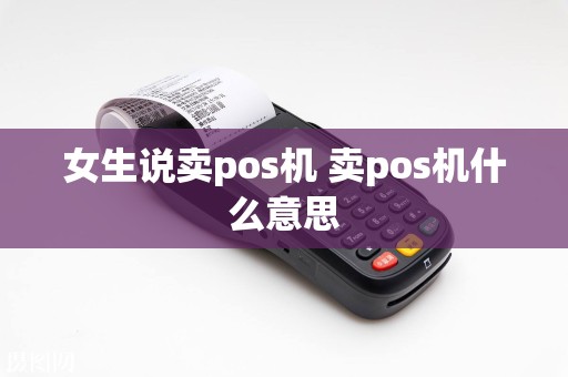 女生说卖pos机 卖pos机什么意思  第1张
