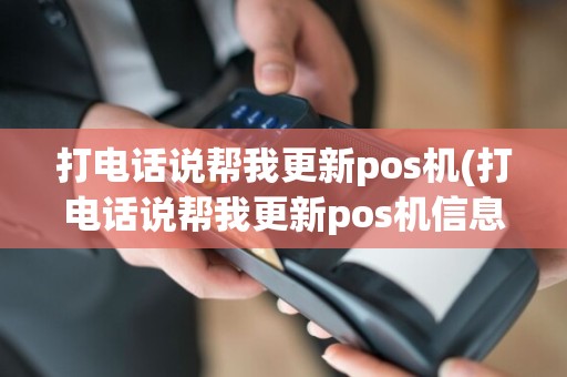 打电话说帮我更新pos机(打电话说帮我更新pos机信息)