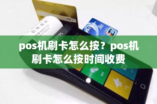pos机刷卡怎么按？pos机刷卡怎么按时间收费