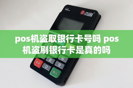pos机盗取银行卡号吗 pos机盗刷银行卡是真的吗