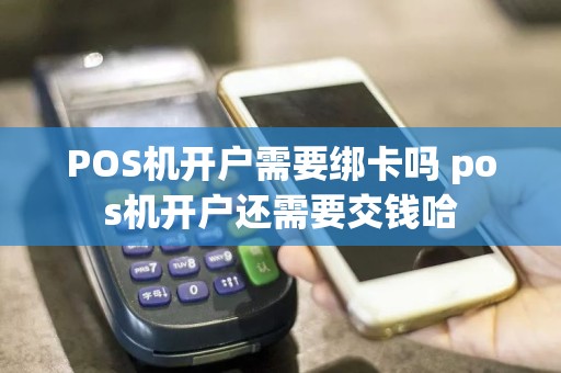 POS机开户需要绑卡吗 pos机开户还需要交钱哈