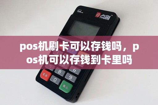 pos机刷卡可以存钱吗，pos机可以存钱到卡里吗  第1张