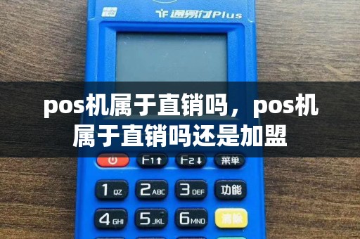 pos机属于直销吗，pos机属于直销吗还是加盟