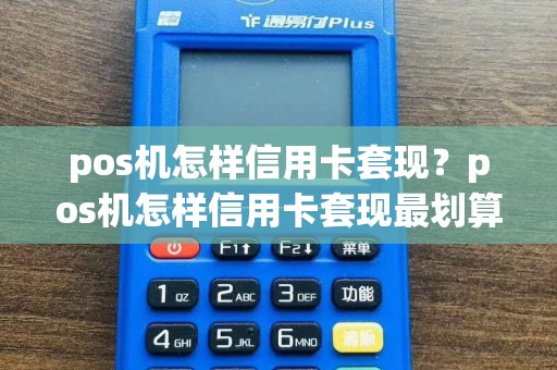 pos机怎样信用卡套现？pos机怎样信用卡套现最划算  第1张