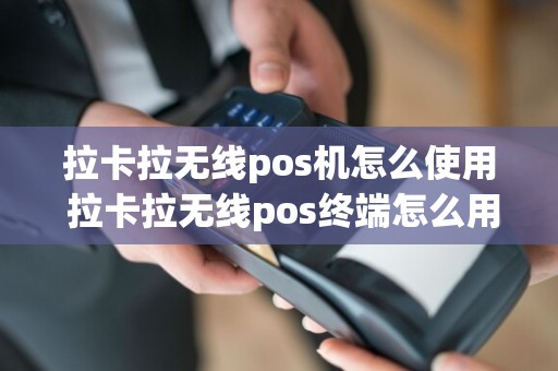 拉卡拉无线pos机怎么使用 拉卡拉无线pos终端怎么用  第1张
