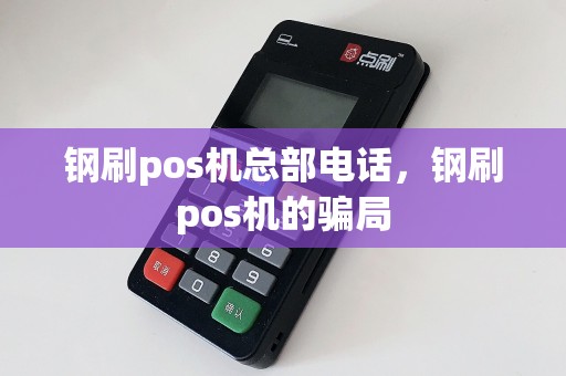 钢刷pos机总部电话，钢刷pos机的骗局  第1张