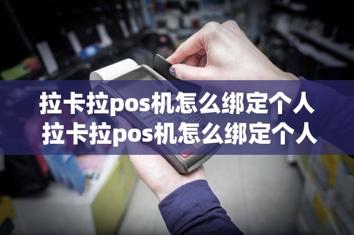 拉卡拉pos机怎么绑定个人 拉卡拉pos机怎么绑定个人账户