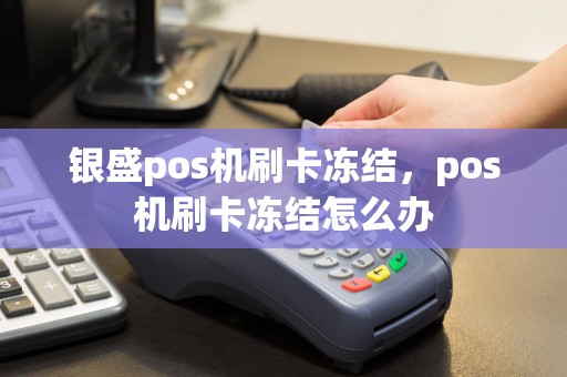 银盛pos机刷卡冻结，pos机刷卡冻结怎么办