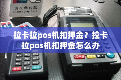 拉卡拉pos机扣押金？拉卡拉pos机扣押金怎么办
