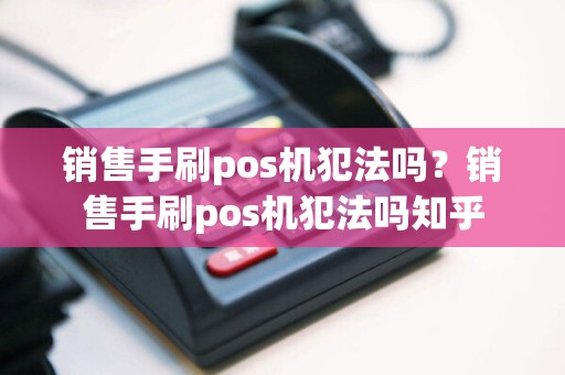 销售手刷pos机犯法吗？销售手刷pos机犯法吗知乎