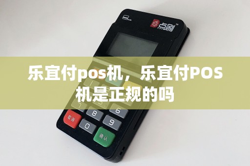 乐宜付pos机，乐宜付POS机是正规的吗  第1张