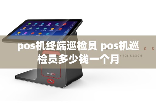 pos机终端巡检员 pos机巡检员多少钱一个月