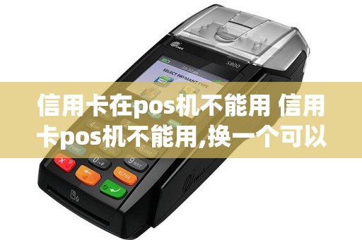 信用卡在pos机不能用 信用卡pos机不能用,换一个可以