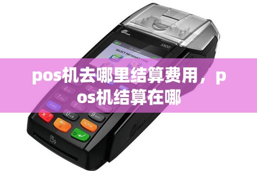 pos机去哪里结算费用，pos机结算在哪