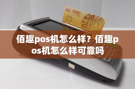 佰趣pos机怎么样？佰趣pos机怎么样可靠吗