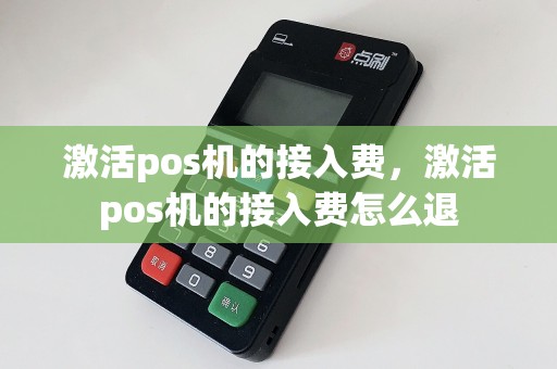 激活pos机的接入费，激活pos机的接入费怎么退