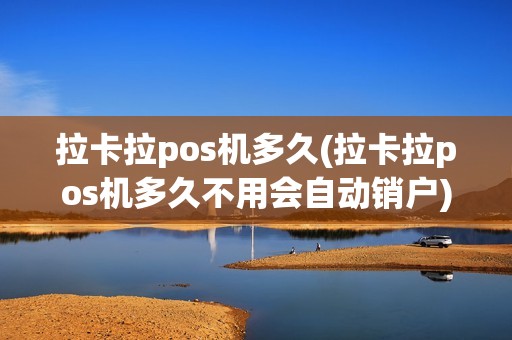 拉卡拉pos机多久(拉卡拉pos机多久不用会自动销户)  第1张
