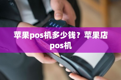 苹果pos机多少钱？苹果店pos机