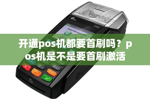 开通pos机都要首刷吗？pos机是不是要首刷激活