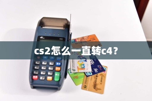 cs2怎么一直转c4？  第1张