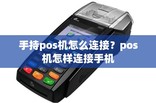 手持pos机怎么连接？pos机怎样连接手机